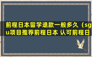 前程日本留学退款一般多久（sgu项目推荐前程日本 认可前程日本_）